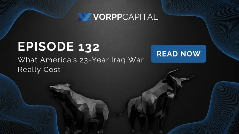 Vorpp Capital Insights Épisode 132 - Ce qu'a réellement coûté la guerre de 23 ans menée par les États-Unis en Irak